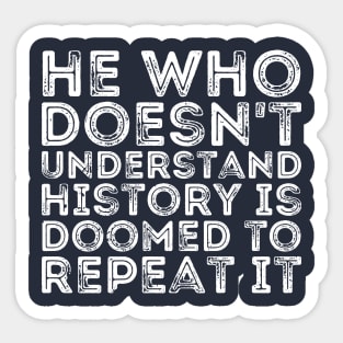 He Who Doesn't Understand History Is Doomed To Repeat It Sticker